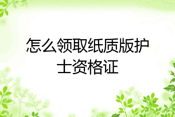 怎么领取纸质版护士资格证