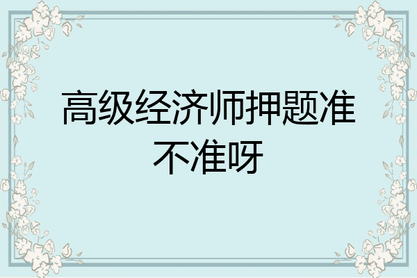 高级经济师押题准不准呀