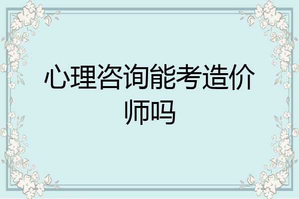 心理咨询能考造价师吗