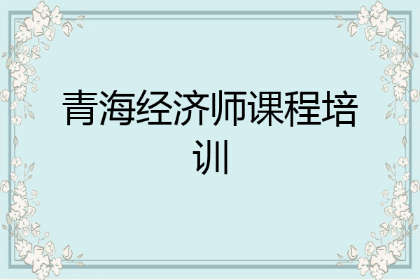 青海经济师课程培训