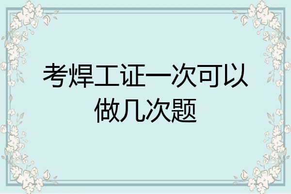 考焊工证一次可以做几次题