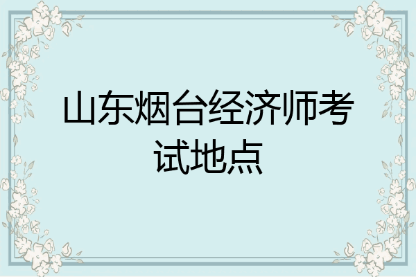 山东烟台经济师考试地点