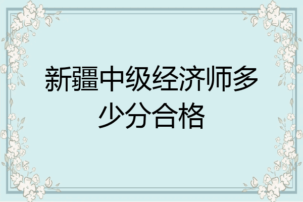 新疆中级经济师多少分合格