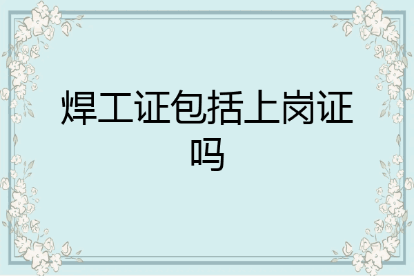 焊工证包括上岗证吗