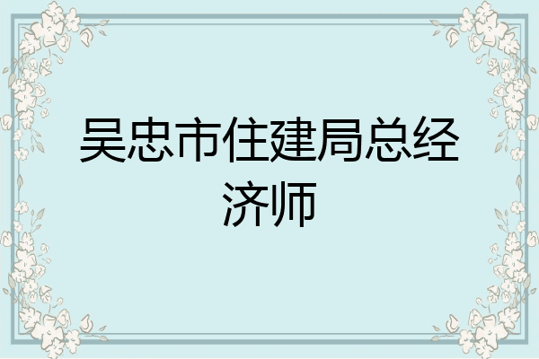 吴忠市住建局总经济师