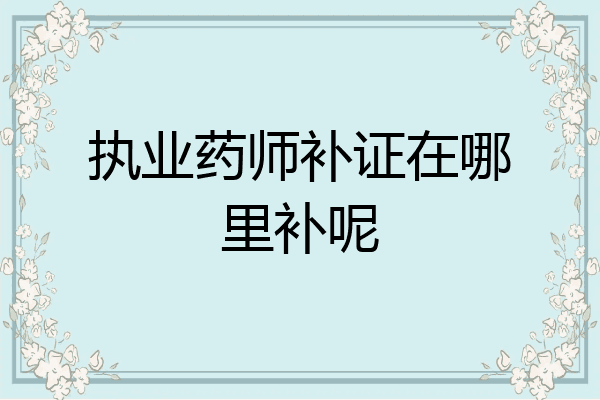 执业药师补证在哪里补呢