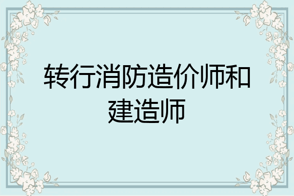 转行消防造价师和建造师