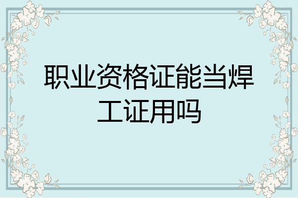 职业资格证能当焊工证用吗