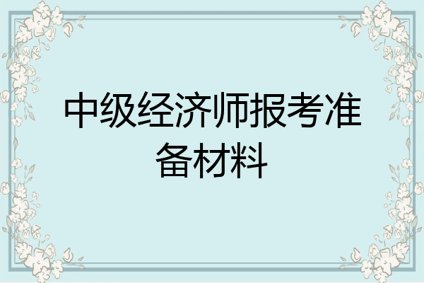 中级经济师报考准备材料
