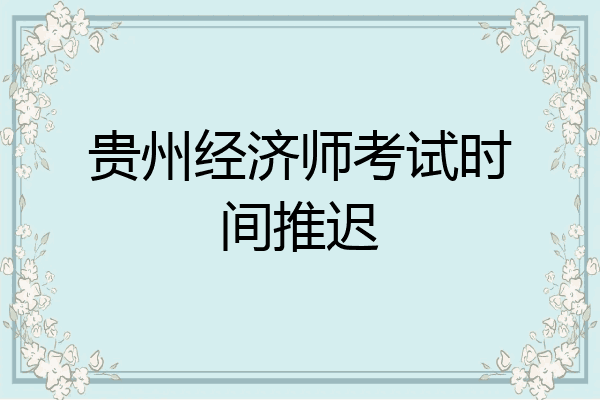 贵州经济师考试时间推迟