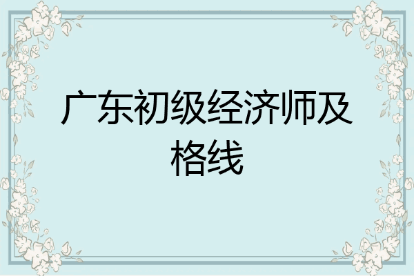 广东初级经济师及格线