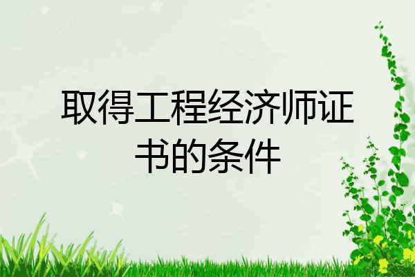 取得工程经济师证书的条件