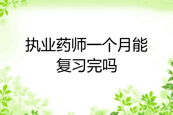 执业药师一个月能复习完吗