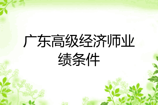 广东高级经济师业绩条件
