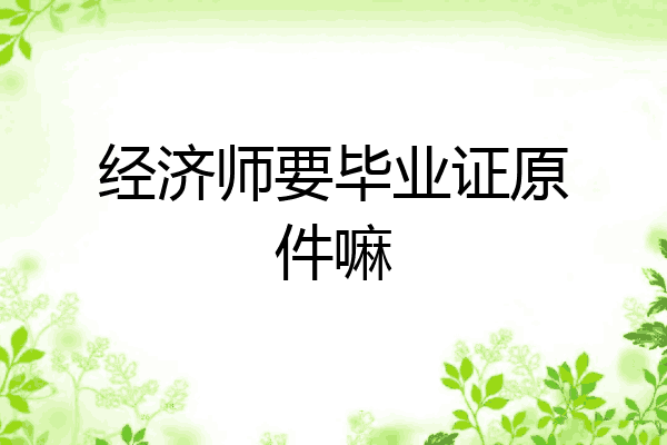 经济师要毕业证原件嘛
