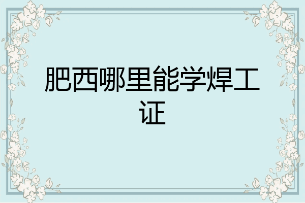 肥西哪里能学焊工证