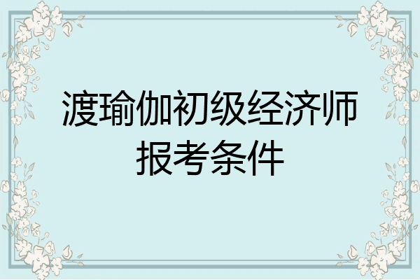 渡瑜伽初级经济师报考条件
