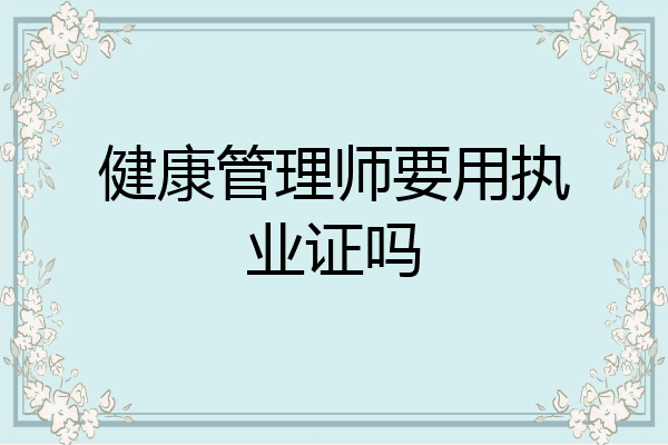 健康管理师要用执业证吗