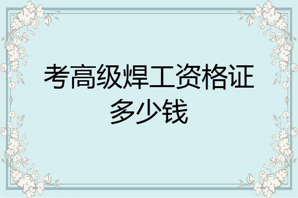 考高级焊工资格证多少钱