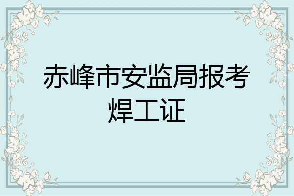 赤峰市安监局报考焊工证