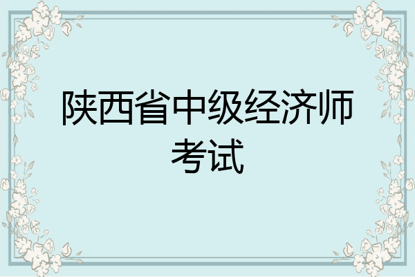 陕西省中级经济师考试