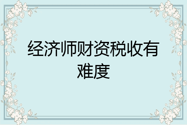 经济师财资税收有难度