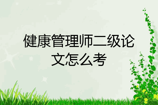 健康管理师二级论文怎么考