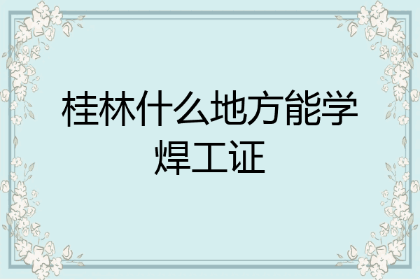 桂林什么地方能学焊工证