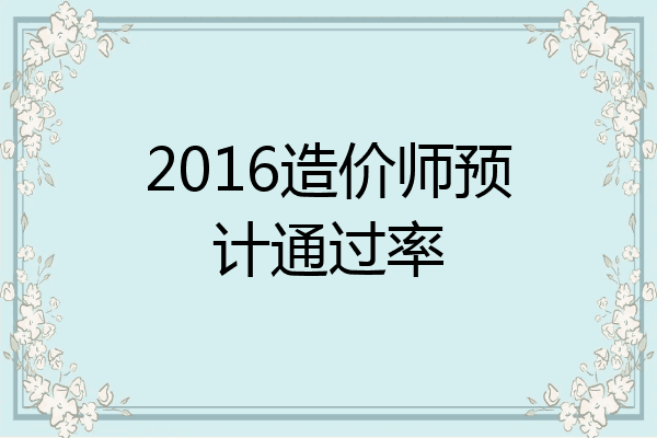 2016造价师预计通过率
