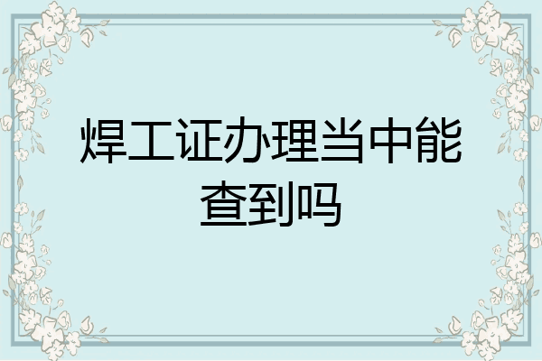 焊工证办理当中能查到吗