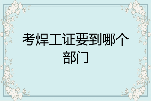 考焊工证要到哪个部门