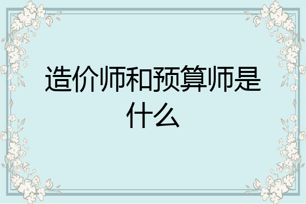 造价师和预算师是什么