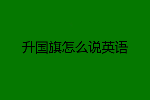 升国旗怎么说英语