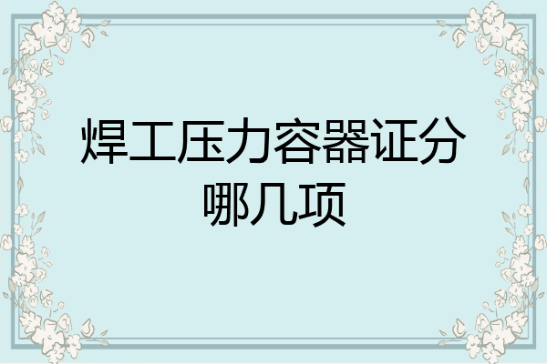 焊工压力容器证分哪几项