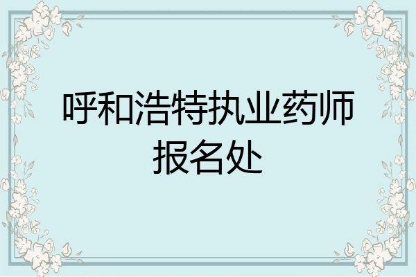 呼和浩特执业药师报名处