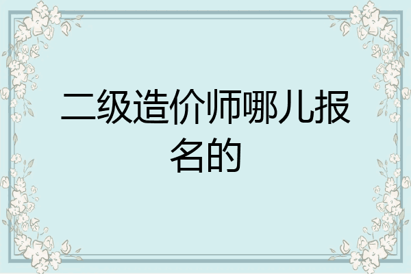 二级造价师哪儿报名的