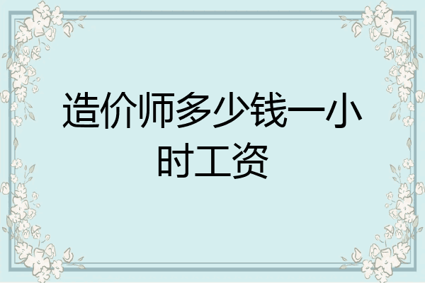 造价师多少钱一小时工资