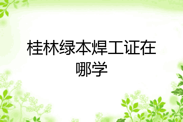 桂林绿本焊工证在哪学