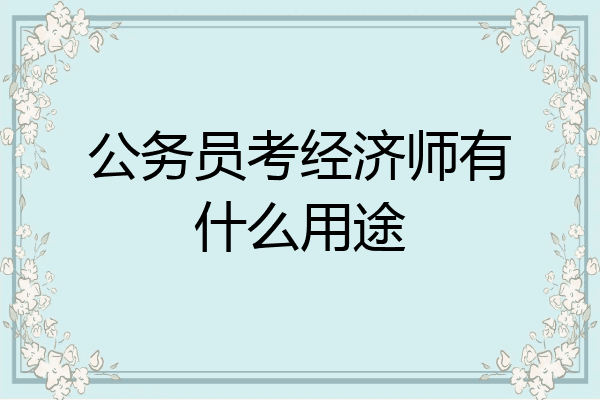 公务员考经济师有什么用途