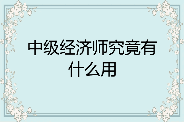 中级经济师究竟有什么用
