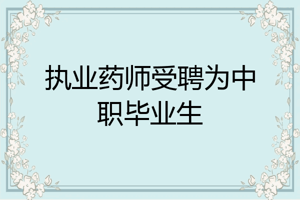 执业药师受聘为中职毕业生