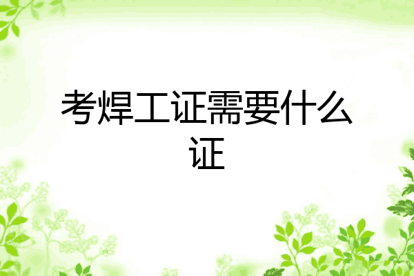考焊工证需要什么证