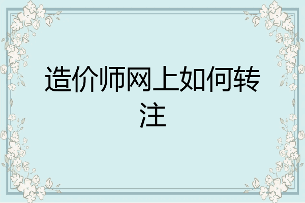 造价师网上如何转注