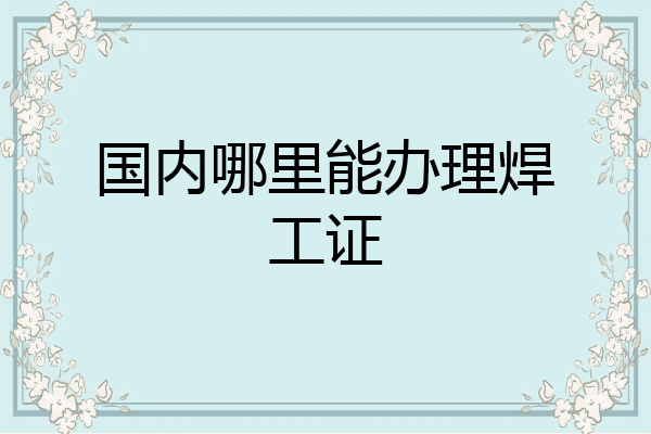 国内哪里能办理焊工证