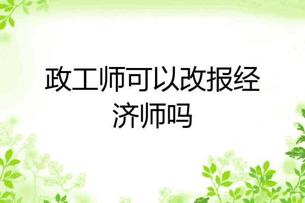 政工师可以改报经济师吗