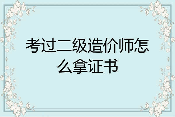 考过二级造价师怎么拿证书