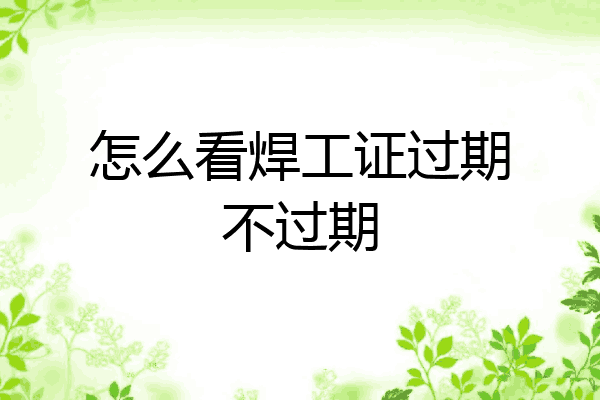 怎么看焊工证过期不过期