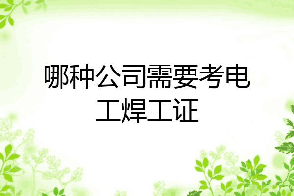 哪种公司需要考电工焊工证