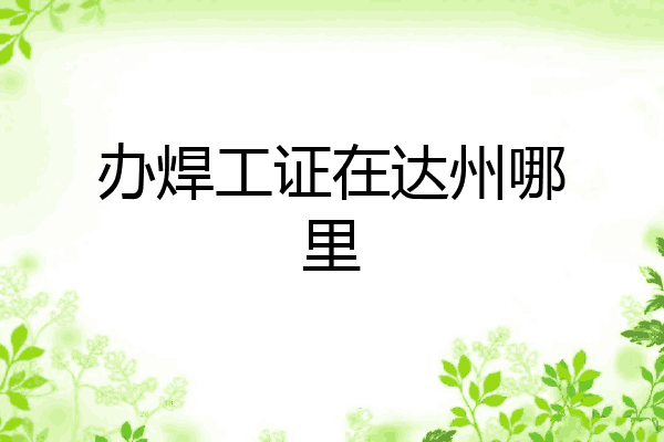 办焊工证在达州哪里