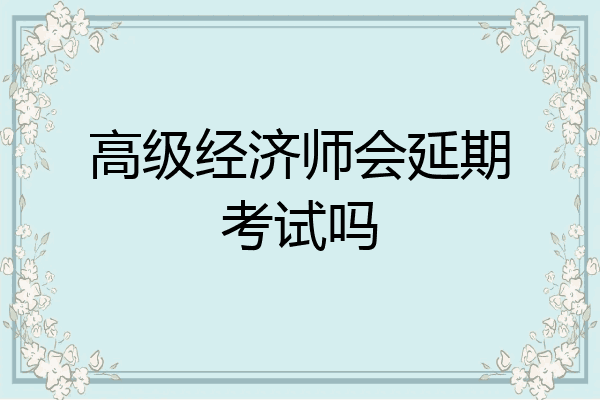 高级经济师会延期考试吗
